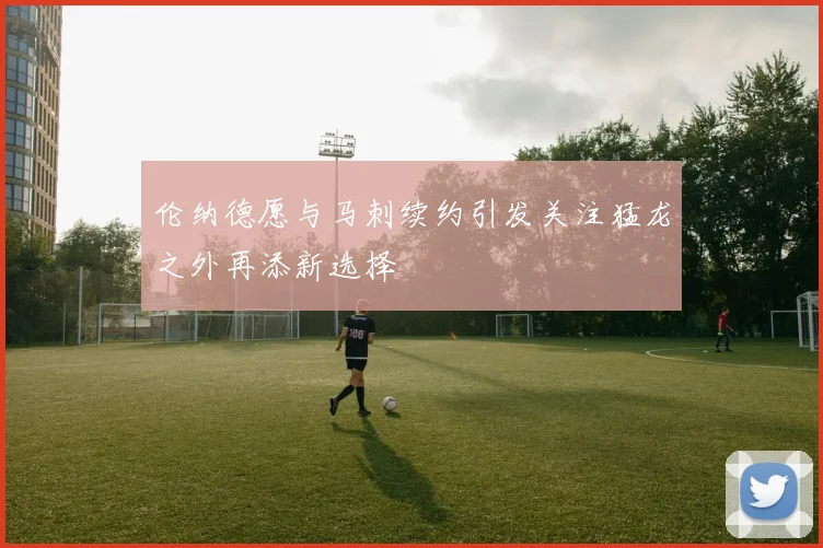 伦纳德愿与马刺续约引发关注猛龙之外再添新选择