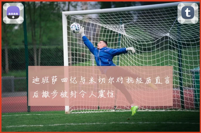 迪班萨回忆与米切尔对抗经历直言后撤步被封令人震惊