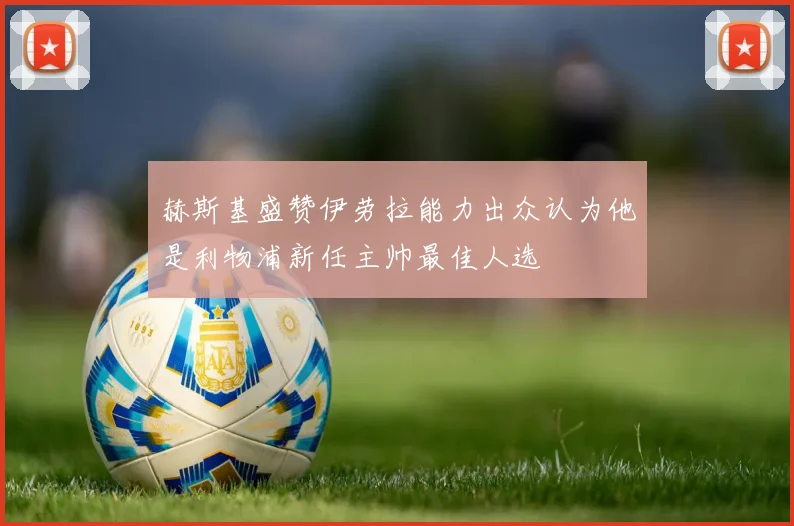 赫斯基盛赞伊劳拉能力出众认为他是利物浦新任主帅最佳人选