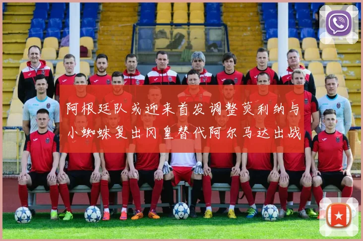 阿根廷队或迎来首发调整莫利纳与小蜘蛛复出冈皇替代阿尔马达出战