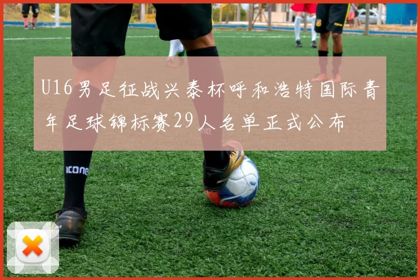 U16男足征战兴泰杯呼和浩特国际青年足球锦标赛29人名单正式公布