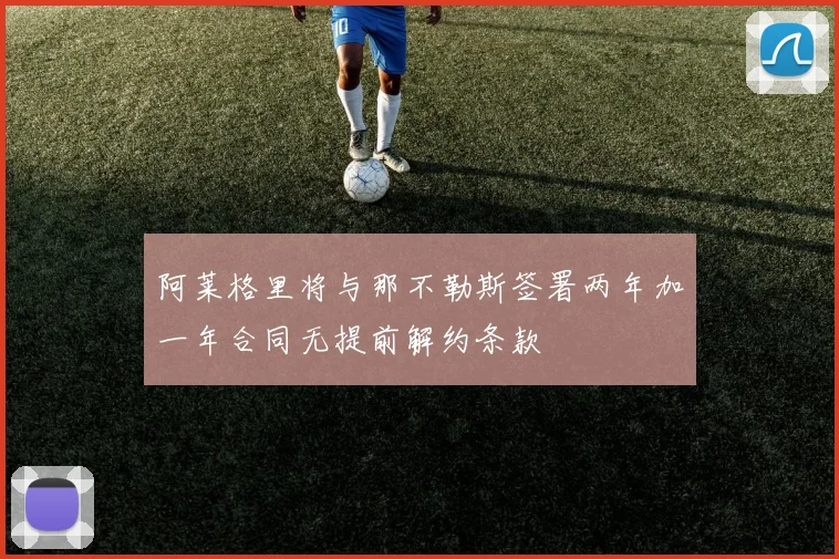 阿莱格里将与那不勒斯签署两年加一年合同无提前解约条款