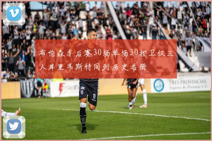 布伦森季后赛30场单场30控卫仅三人库里韦斯特同列历史名册