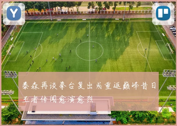 泰森再谈拳台复出或重返巅峰昔日王者传闻愈演愈烈